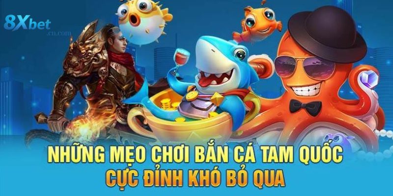 Mẹo chơi bắn cá tam quốc cực hay tại 8xbet