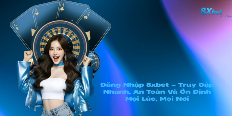 Đăng Nhập 8xbet – Truy Cập Nhanh, An Toàn Và Ổn Định Mọi Lúc, Mọi Nơi