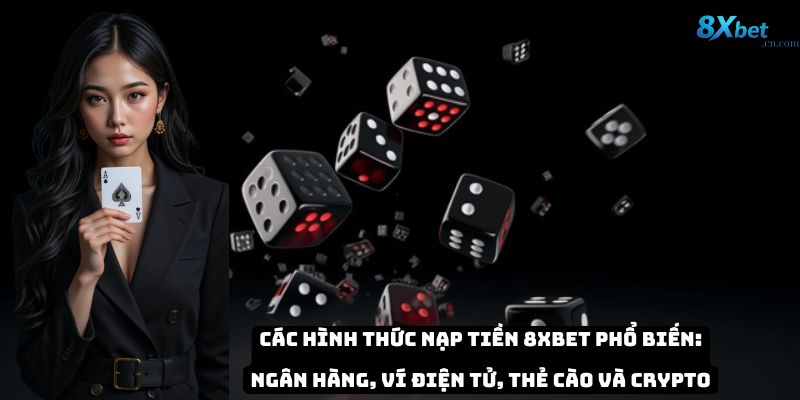 Các hình thức nạp tiền 8xbet phổ biến: ngân hàng, ví điện tử, thẻ cào và crypto