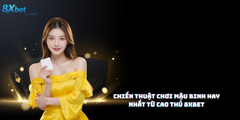 Chiến thuật chơi mậu binh hay nhất từ cao thủ 8XBET