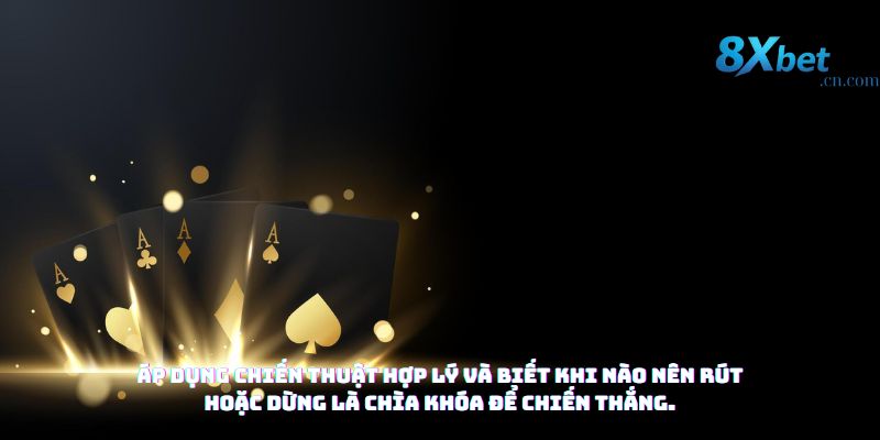 Áp dụng chiến thuật hợp lý và biết khi nào nên rút hoặc dừng là chìa khóa để chiến thắng.