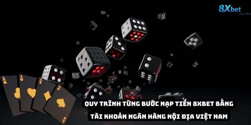 Quy trình từng bước nạp tiền 8xbet bằng tài khoản ngân hàng nội địa Việt Nam