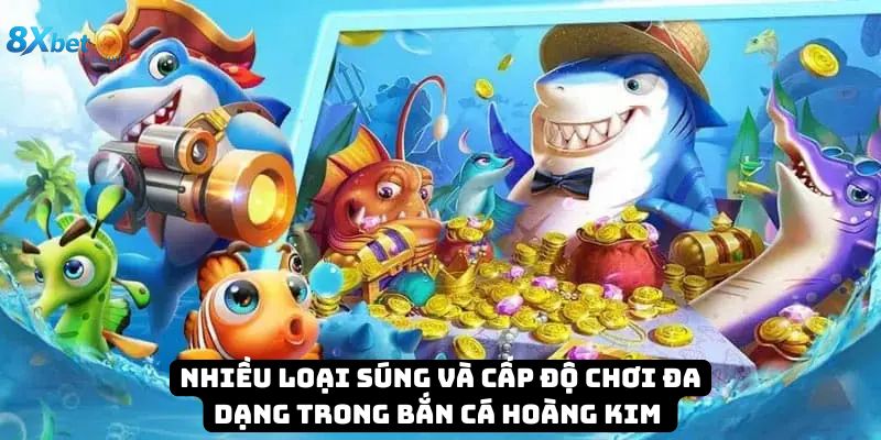 Nhiều loại súng và cấp độ chơi đa dạng trong bắn cá hoàng kim