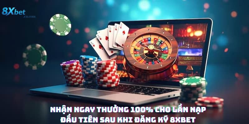 Nhận Ngay Thưởng 100% Cho Lần Nạp Đầu Tiên Sau Khi Đăng Ký 8xbet