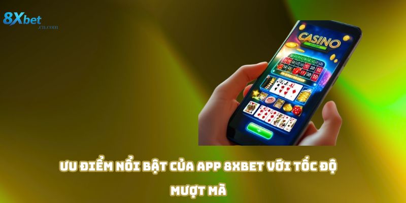 Ưu điểm nổi bật của app 8xbet với tốc độ mượt mà